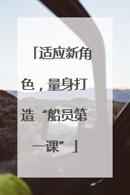 适应新角色，量身打造“船员第一课”